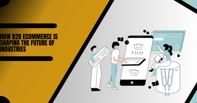 Read more about the article How B2B eCommerce is Shaping the Future of Industries